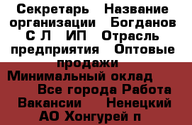 Секретарь › Название организации ­ Богданов С.Л., ИП › Отрасль предприятия ­ Оптовые продажи › Минимальный оклад ­ 14 000 - Все города Работа » Вакансии   . Ненецкий АО,Хонгурей п.
